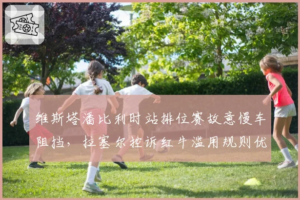 维斯塔潘比利时站排位赛故意慢车阻挡，拉塞尔控诉红牛滥用规则优势