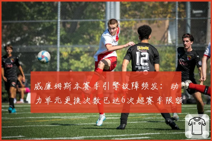威廉姆斯本赛季引擎故障频发：动力单元更换次数已达6次超赛季限额