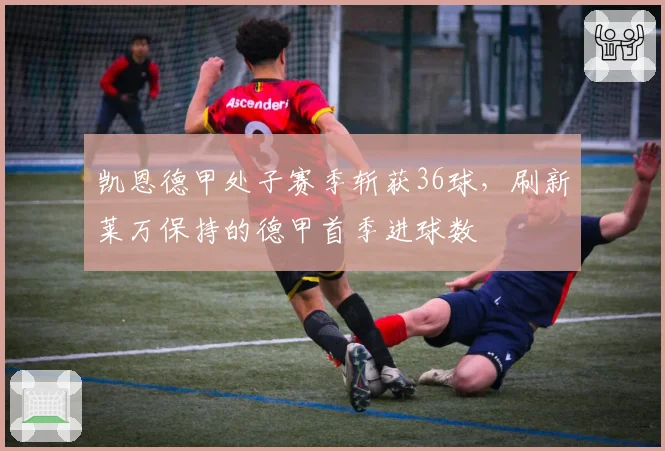 凯恩德甲处子赛季斩获36球，刷新莱万保持的德甲首季进球数