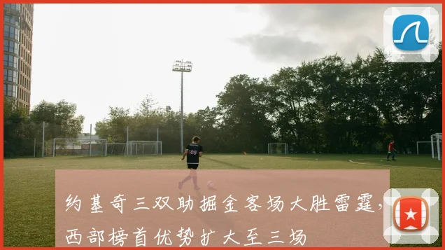 约基奇三双助掘金客场大胜雷霆，西部榜首优势扩大至三场