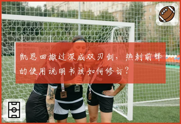 凯恩回撤过深成双刃剑，热刺前锋的使用说明书该如何修订？