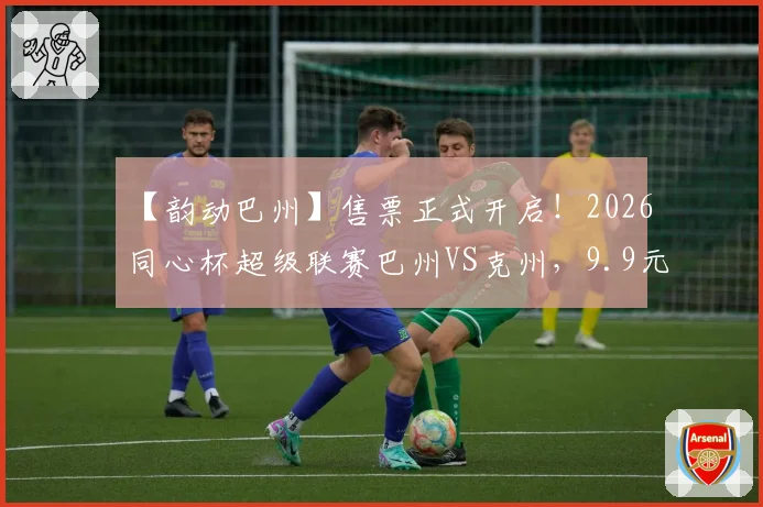 【韵动巴州】售票正式开启!2026同心杯超级联赛巴州VS克州,9.9元相约巴音体育场~