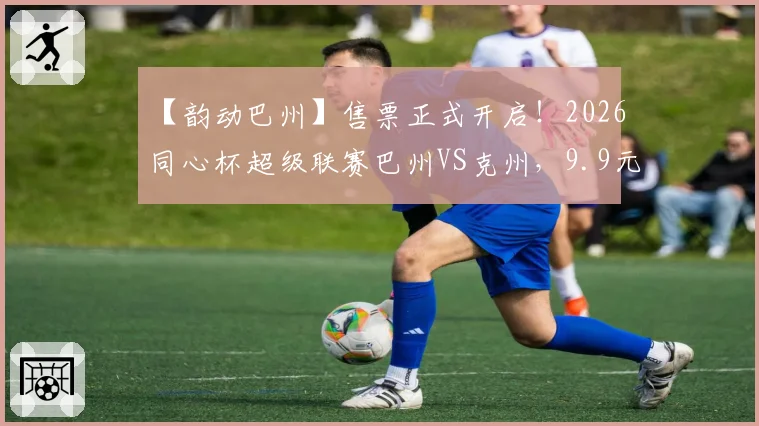 【韵动巴州】售票正式开启!2026同心杯超级联赛巴州VS克州,9.9元相约巴音体育场~