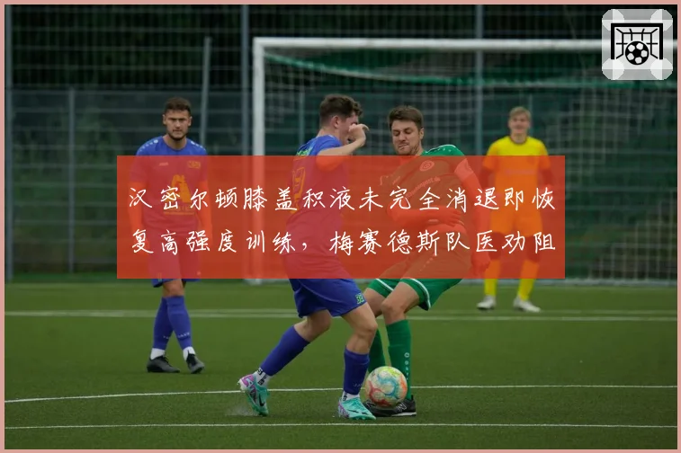 汉密尔顿膝盖积液未完全消退即恢复高强度训练,梅赛德斯队医劝阻无效