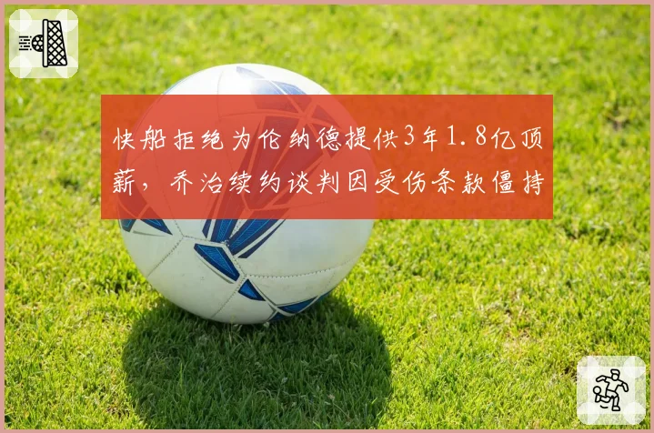 快船拒绝为伦纳德提供3年1.8亿顶薪，乔治续约谈判因受伤条款僵持不下