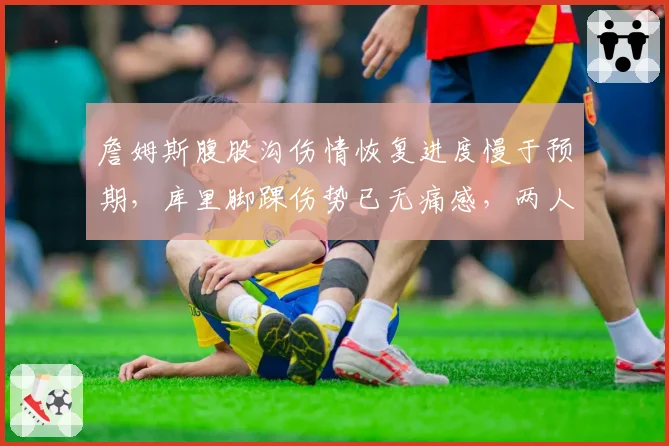 詹姆斯腹股沟伤情恢复进度慢于预期，库里脚踝伤势已无痛感，两人复出时间表相差两周