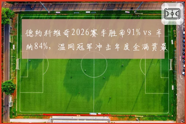 德约科维奇2026赛季胜率91% vs 辛纳84%，温网冠军冲击年度全满贯最后关卡