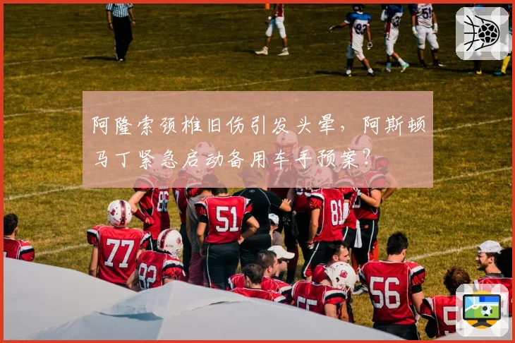 阿隆索颈椎旧伤引发头晕,阿斯顿马丁紧急启动备用车手预案?
