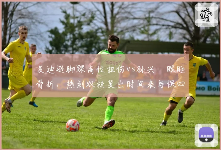 麦迪逊脚踝高位扭伤vs孙兴慜眼眶骨折，热刺双核复出时间表与保四前景