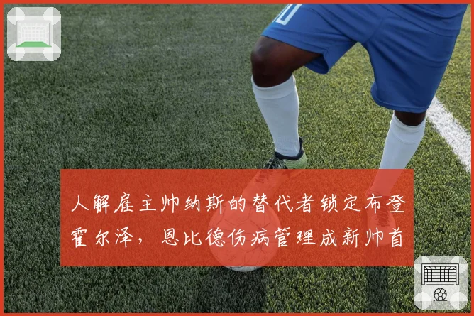 人解雇主帅纳斯的替代者锁定布登霍尔泽，恩比德伤病管理成新帅首要课题