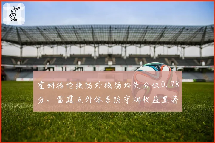 霍姆格伦换防外线场均失分仅0.78分，雷霆五外体系防守端收益显著__br_